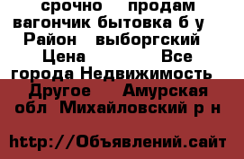 срочно!!! продам вагончик-бытовка б/у. › Район ­ выборгский › Цена ­ 60 000 - Все города Недвижимость » Другое   . Амурская обл.,Михайловский р-н